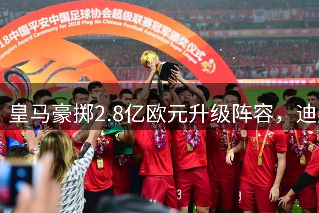 皇马豪掷2.8亿欧元升级阵容，迪奥曼德、罗德里即将登陆银河战舰