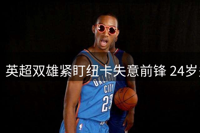 英超双雄紧盯纽卡失意前锋 24岁多面手或引夏季租借潮